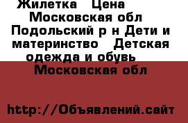 Жилетка › Цена ­ 500 - Московская обл., Подольский р-н Дети и материнство » Детская одежда и обувь   . Московская обл.